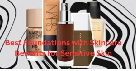 Best Foundations with Skincare Benefits for Sensitive Skin