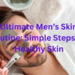 The Ultimate Men’s Skincare Routine: Simple Steps for Healthy Skin