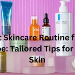 The Best Skincare Routine for Every Skin Type: Tailored Tips for Healthy Skin