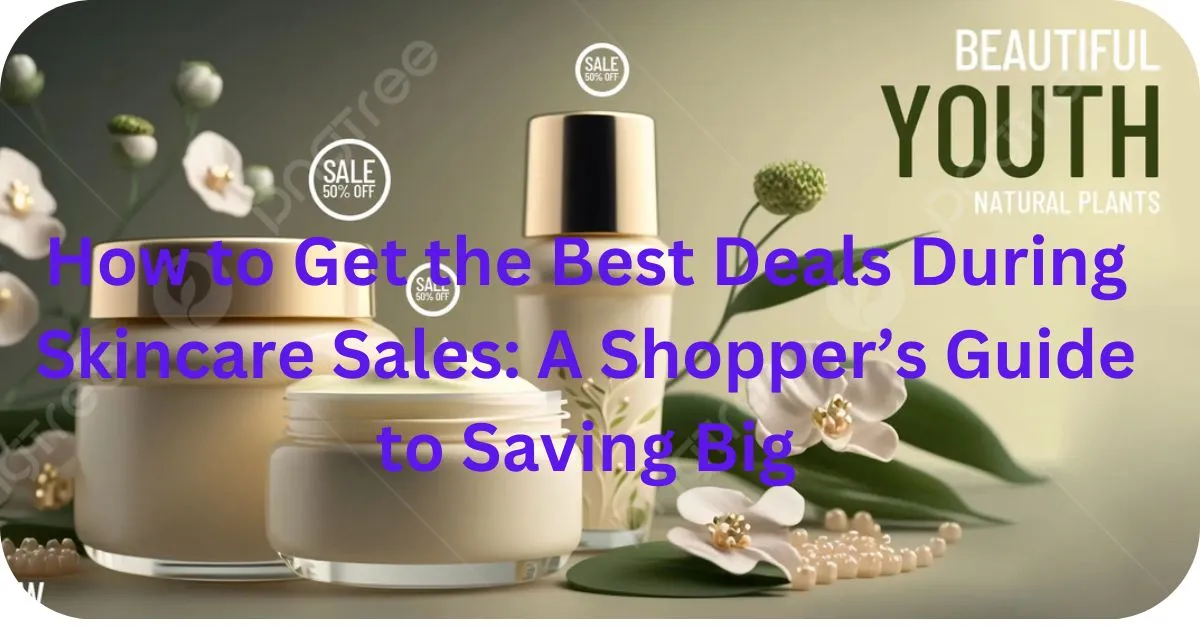 How to Get the Best Deals During Skincare Sales: A Shopper’s Guide to Saving Big