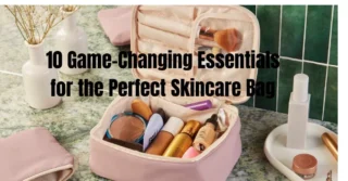 10 Game-Changing Essentials for the Perfect Skincare Bag