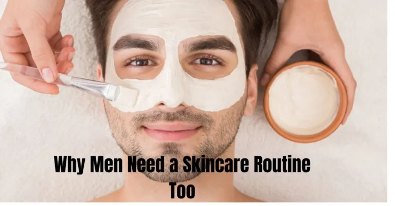 Why Men Need a Skincare Routine Too