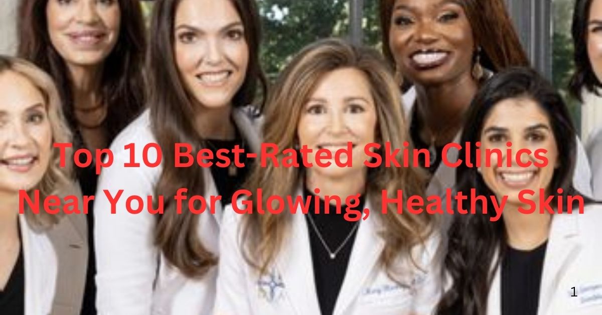 Top 10 Best-Rated Skin Clinics Near You for Glowing, Healthy Skin