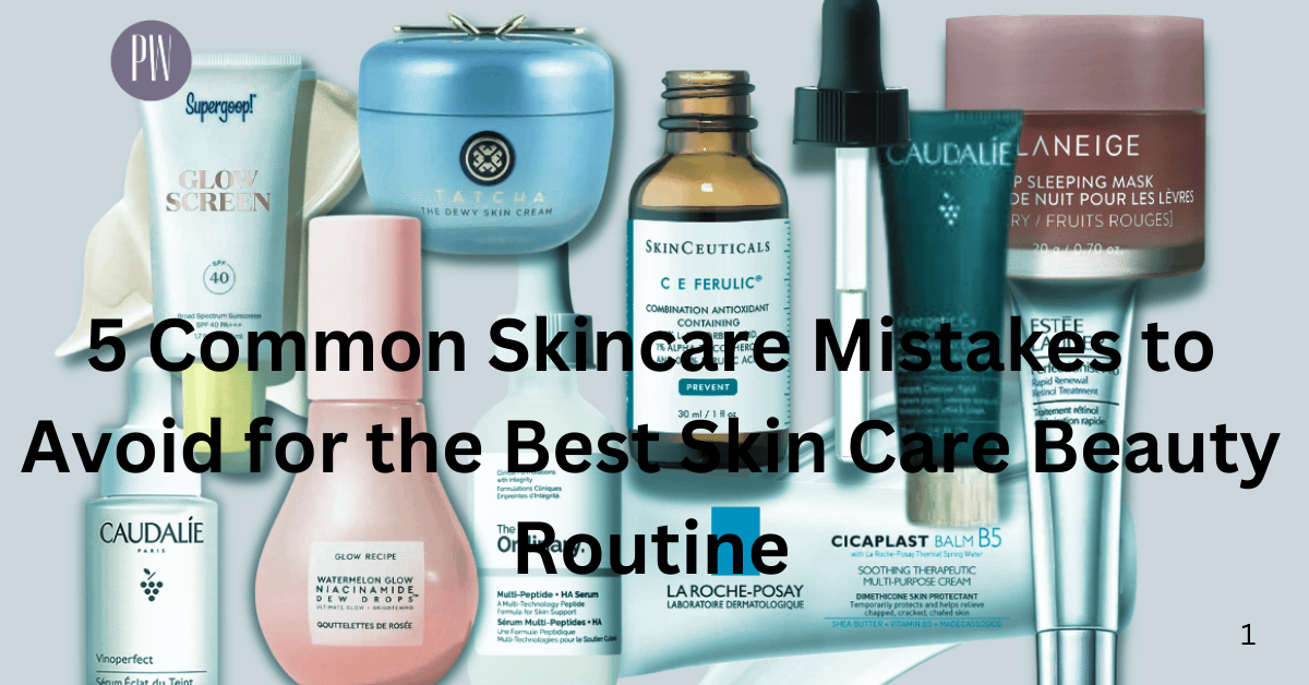 5 Common Skincare Mistakes to Avoid for the Best Skin Care Beauty Routine