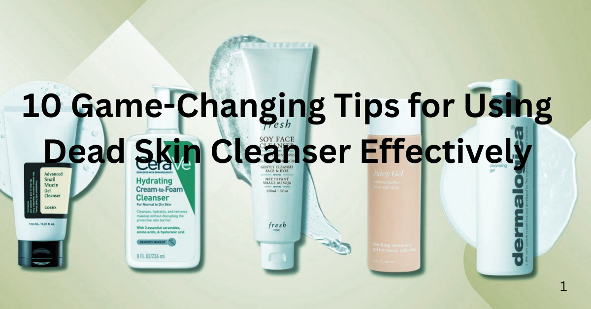 10 Game-Changing Tips for Using Dead Skin Cleanser Effectively