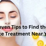 10 Proven Tips to Find the Best Face Treatment Near You