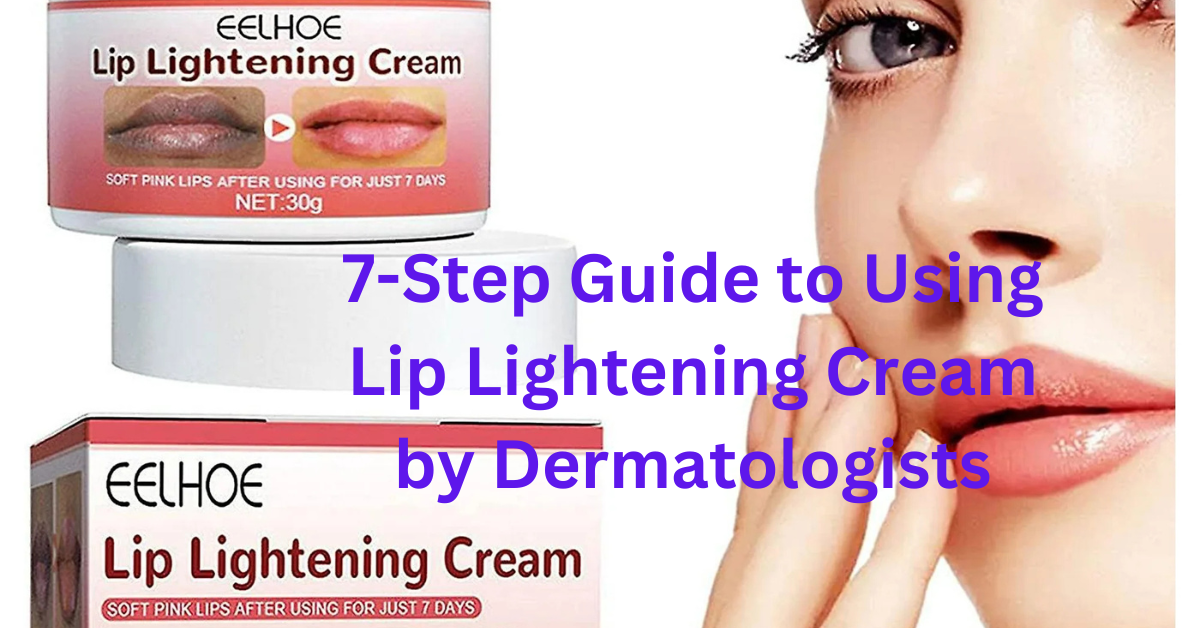 7-Step Guide to Using Lip Lightening Cream by Dermatologists